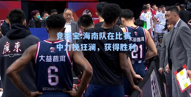 竞技宝:海南队在比赛中力挽狂澜，获得胜利