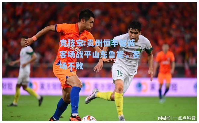 竞技宝:贵州恒丰智诚客场战平山东鲁能，客场不败