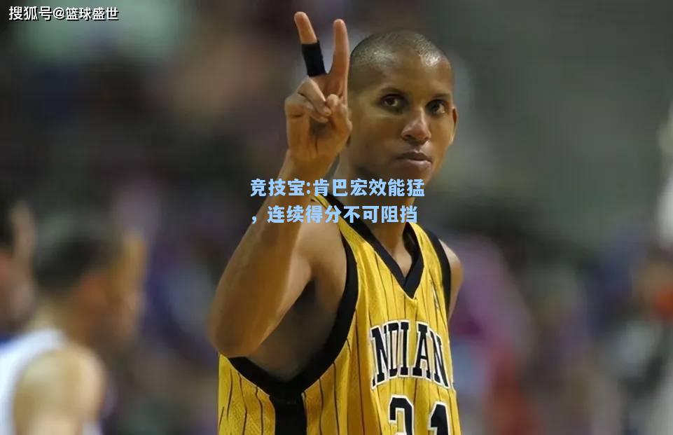 竞技宝:肯巴宏效能猛，连续得分不可阻挡