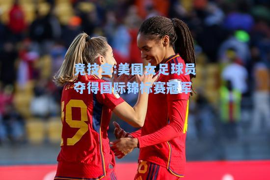 竞技宝:美国女足球员夺得国际锦标赛冠军