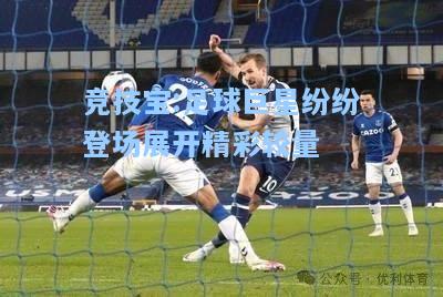 竞技宝:足球巨星纷纷登场展开精彩较量