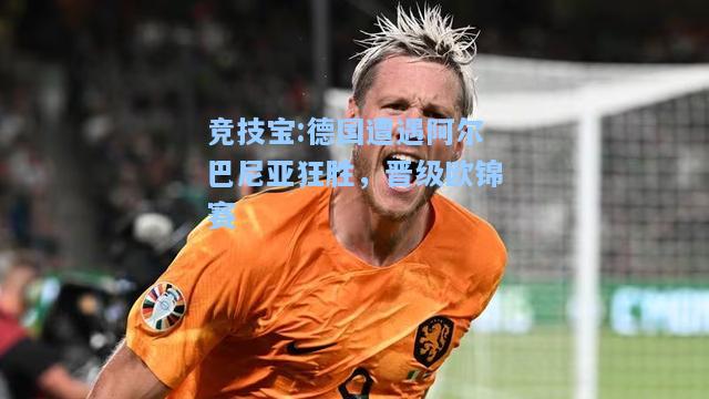 竞技宝:德国遭遇阿尔巴尼亚狂胜，晋级欧锦赛