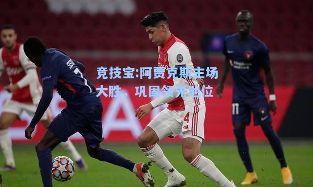 竞技宝:阿贾克斯主场大胜，巩固领先地位