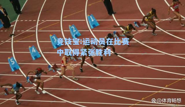 竞技宝:运动员在比赛中取得紧张胜利