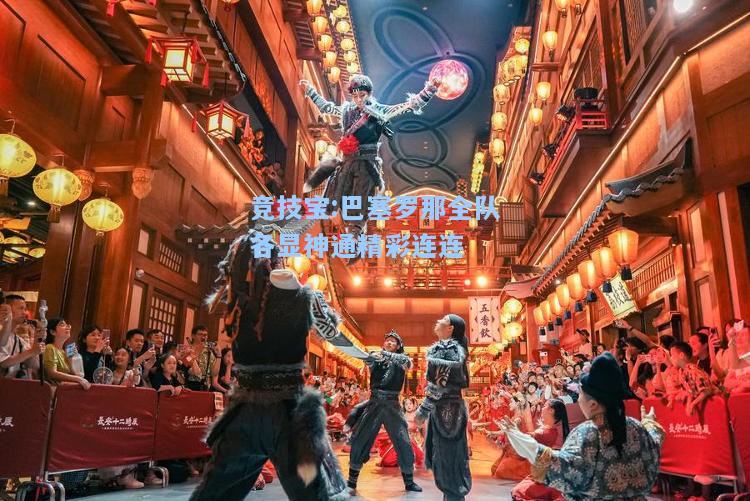 竞技宝:巴塞罗那全队各显神通精彩连连