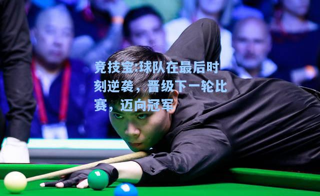 竞技宝:球队在最后时刻逆袭，晋级下一轮比赛，迈向冠军