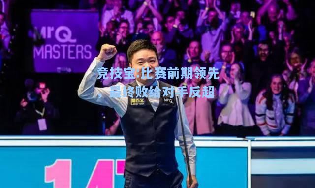 竞技宝:比赛前期领先，最终败给对手反超