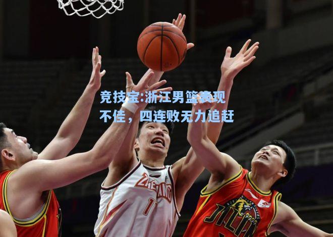 竞技宝:浙江男篮表现不佳，四连败无力追赶