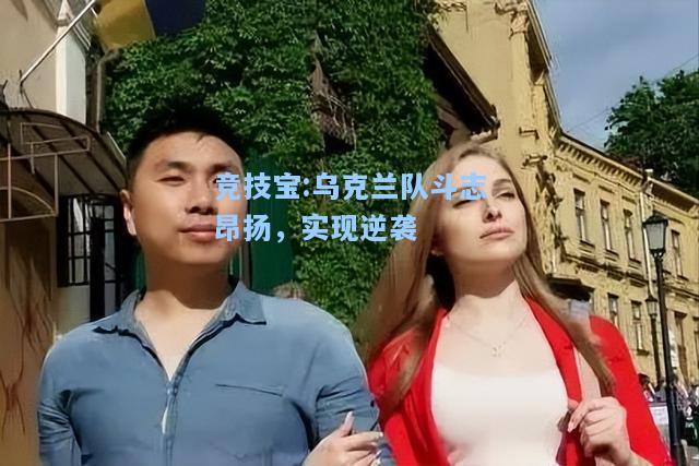 竞技宝:乌克兰队斗志昂扬，实现逆袭
