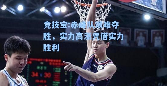竞技宝:赤峰队艰难夺胜，实力高涨凭借实力胜利