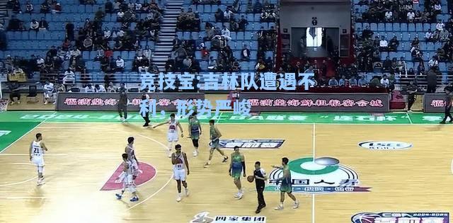 竞技宝:吉林队遭遇不利，形势严峻