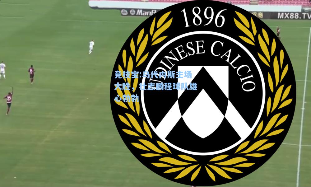 竞技宝:乌代内斯主场大胜，壮志鹏程球队雄心勃勃