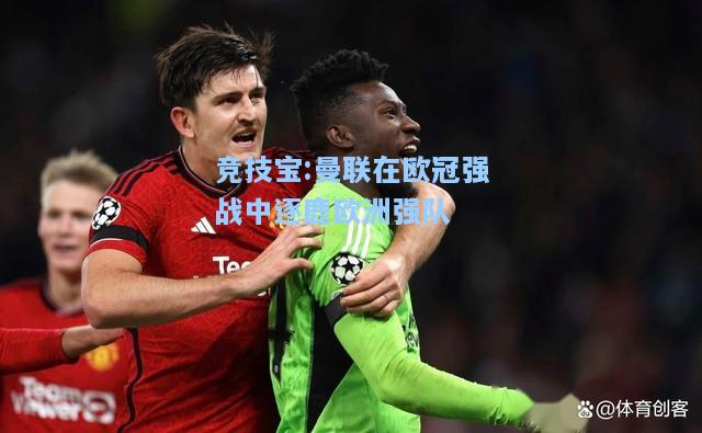 竞技宝:曼联在欧冠强战中逐鹿欧洲强队