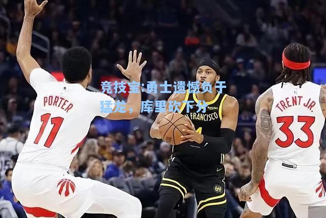 竞技宝:勇士遗憾负于猛龙，库里砍下分