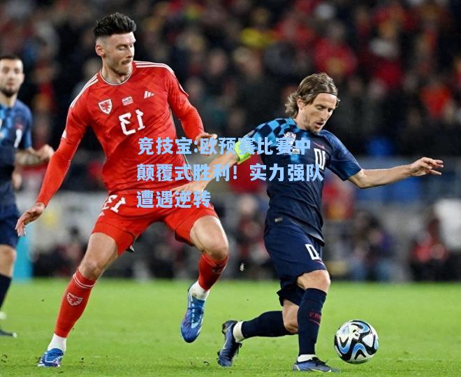 竞技宝:欧预赛比赛中颠覆式胜利！实力强队遭遇逆转