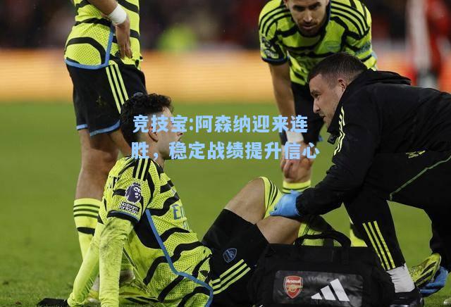 阿森纳迎来连胜，稳定战绩提升信心