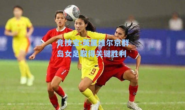 竞技宝:英属维尔京群岛女足取得关键胜利