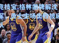 格林凿牌解沈军，勇士主场击败披麻队
