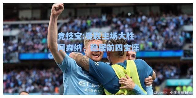 竞技宝:曼联主场大胜阿森纳，稳居前四宝座