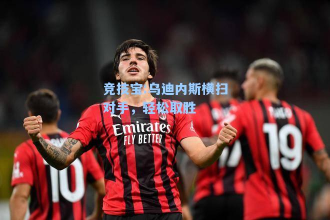 竞技宝:乌迪内斯横扫对手，轻松取胜
