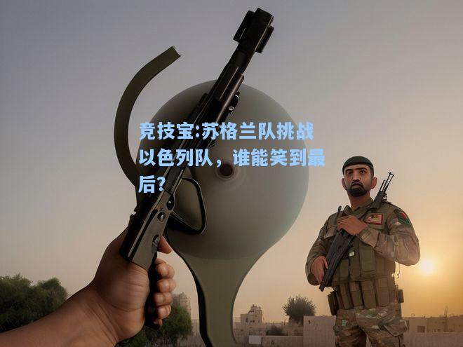 苏格兰队挑战以色列队，谁能笑到最后？