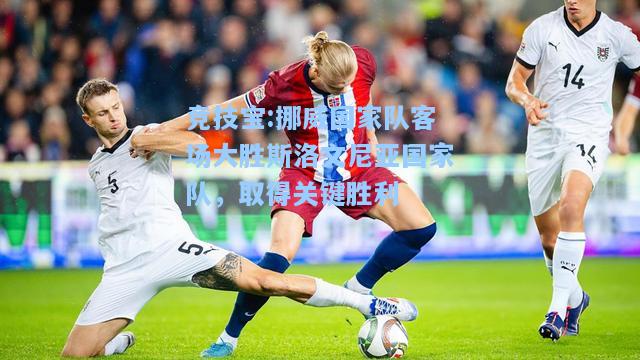挪威国家队客场大胜斯洛文尼亚国家队，取得关键胜利
