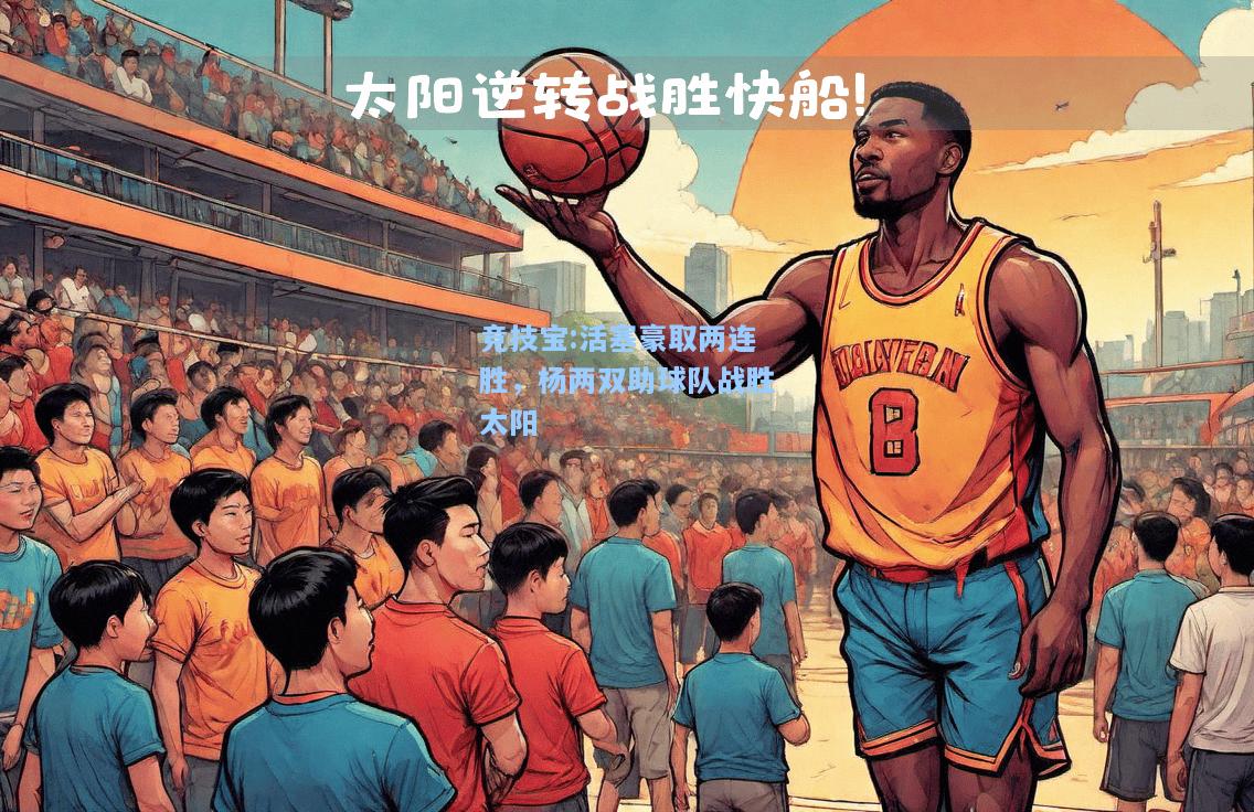 竞技宝:活塞豪取两连胜，杨两双助球队战胜太阳