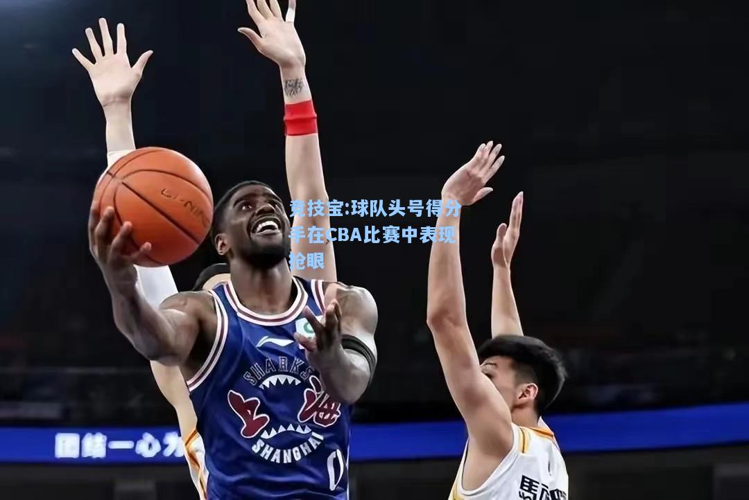 球队头号得分手在CBA比赛中表现抢眼