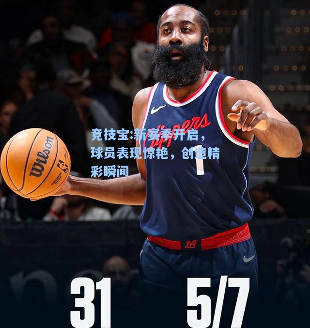 竞技宝:新赛季开启，球员表现惊艳，创造精彩瞬间