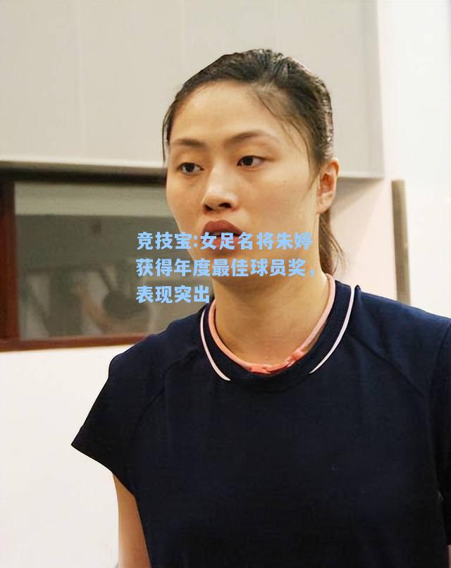 竞技宝:女足名将朱婷获得年度最佳球员奖，表现突出