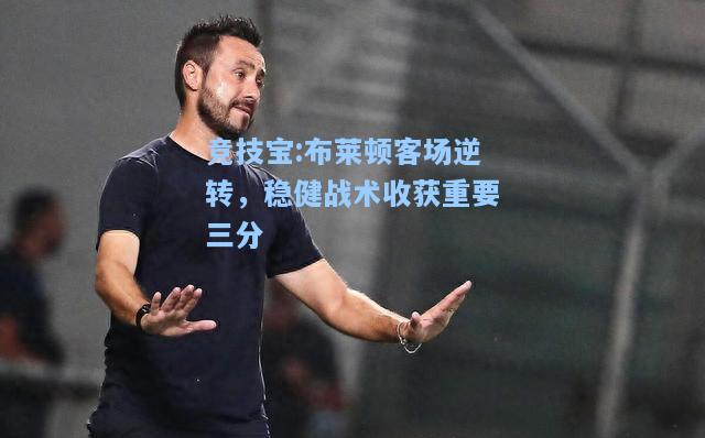 竞技宝:布莱顿客场逆转，稳健战术收获重要三分