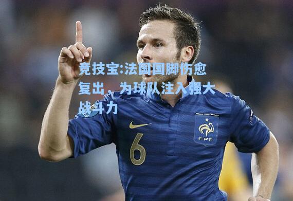 竞技宝:法国国脚伤愈复出，为球队注入强大战斗力