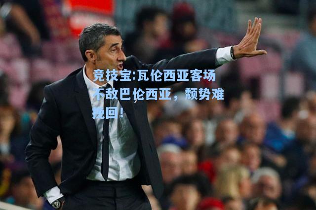 竞技宝:瓦伦西亚客场不敌巴伦西亚，颓势难挽回！