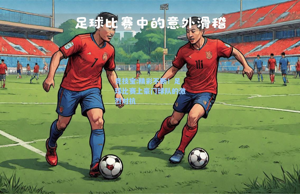 竞技宝:精彩不断！足球比赛上豪门球队的激烈对抗