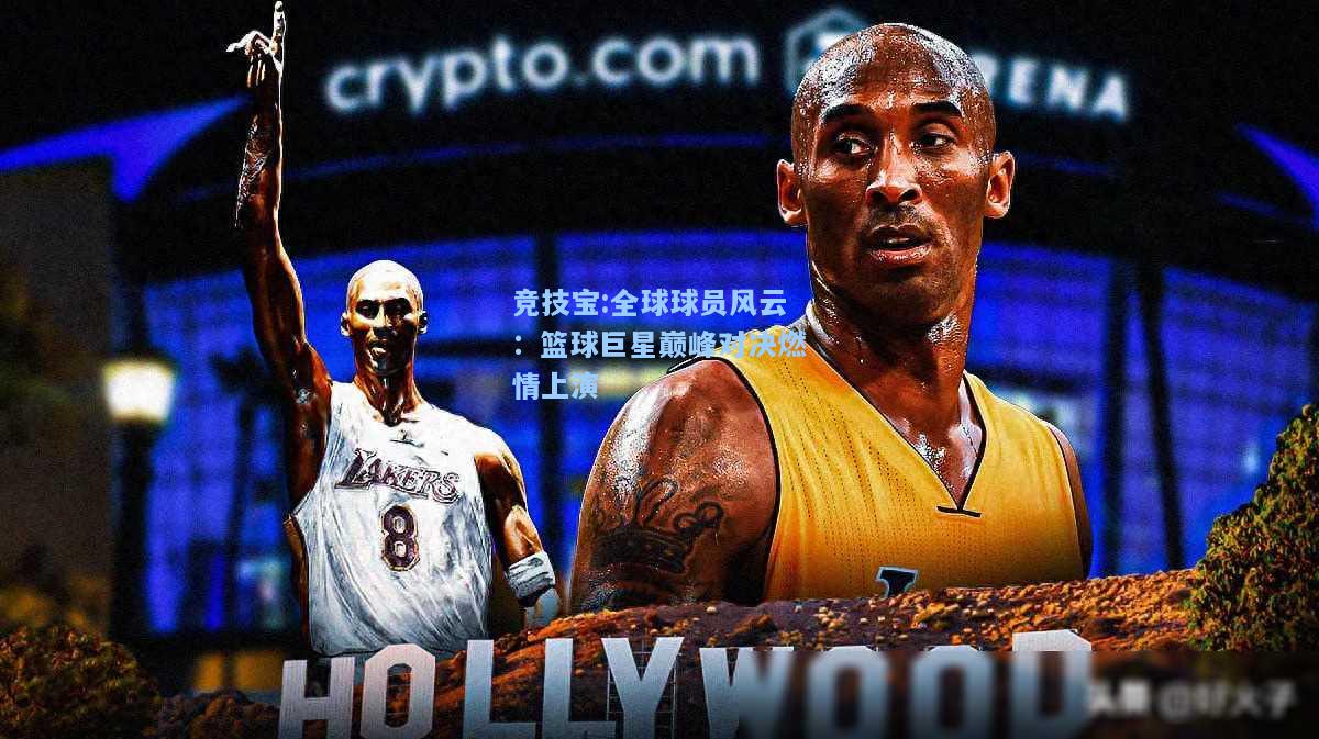 竞技宝:全球球员风云：篮球巨星巅峰对决燃情上演