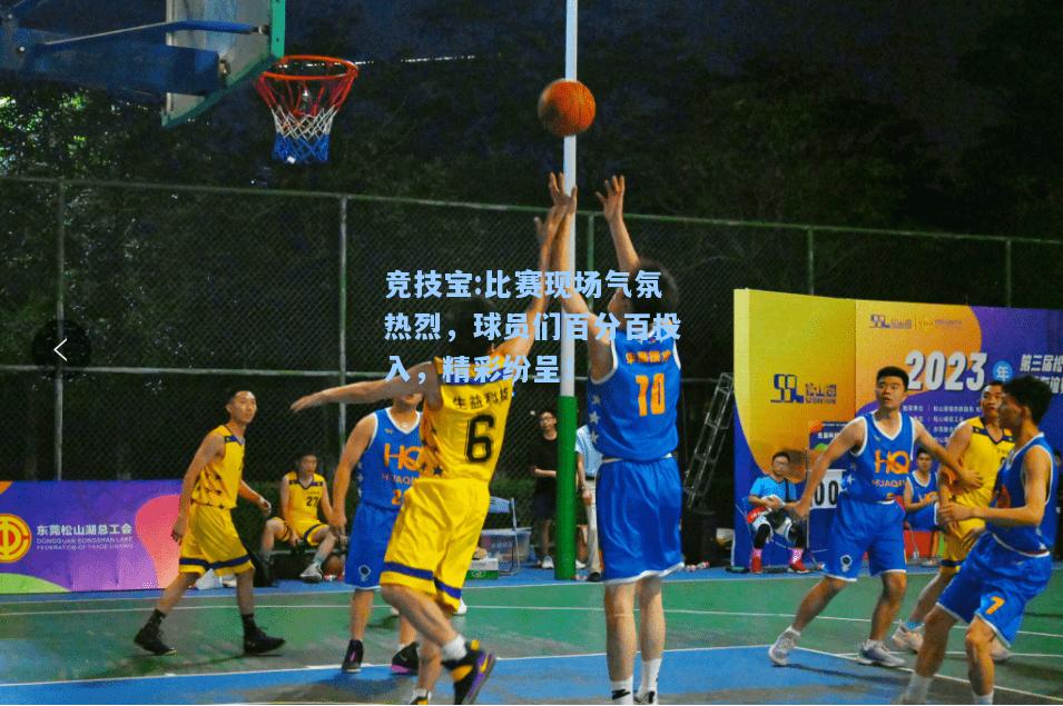 竞技宝:比赛现场气氛热烈，球员们百分百投入，精彩纷呈！