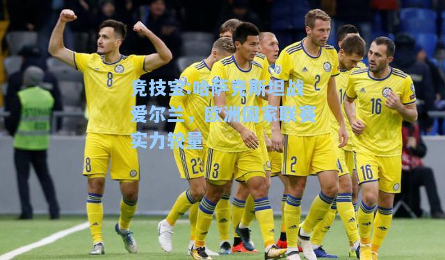 竞技宝:哈萨克斯坦战爱尔兰，欧洲国家联赛实力较量