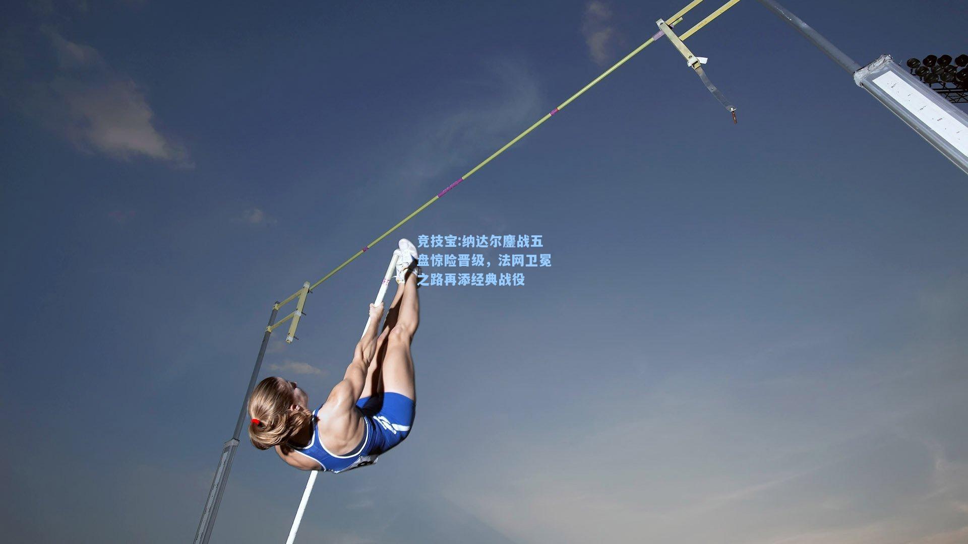 竞技宝:纳达尔鏖战五盘惊险晋级，法网卫冕之路再添经典战役