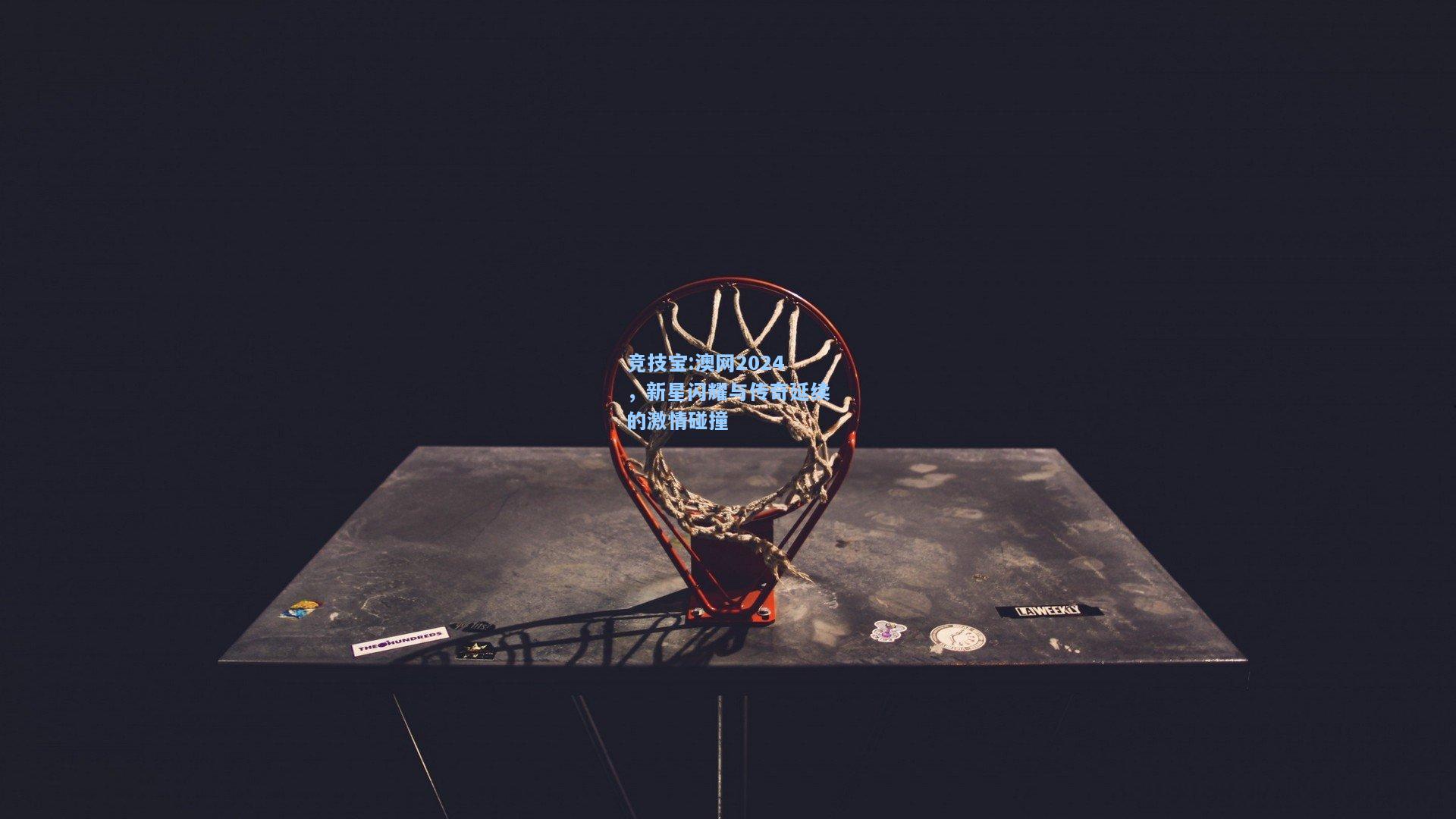 澳网2024，新星闪耀与传奇延续的激情碰撞
